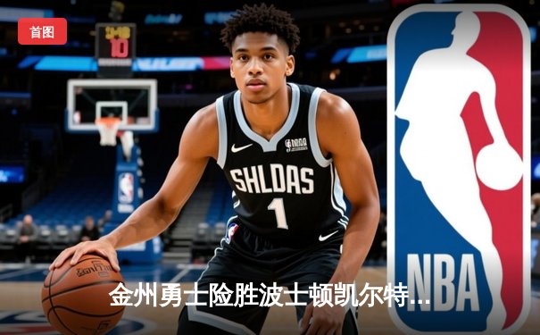 金州勇士险胜波士顿凯尔特人 库里37分率队锁定关键卡位战