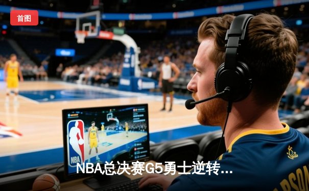 NBA总决赛G5勇士逆转凯尔特人夺冠 库里34分荣膺FMVP