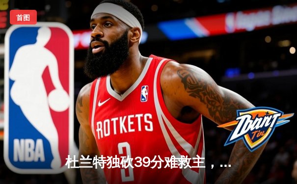 杜兰特独砍39分难救主，凯尔特人双探花合砍62分力克太阳迎六连胜