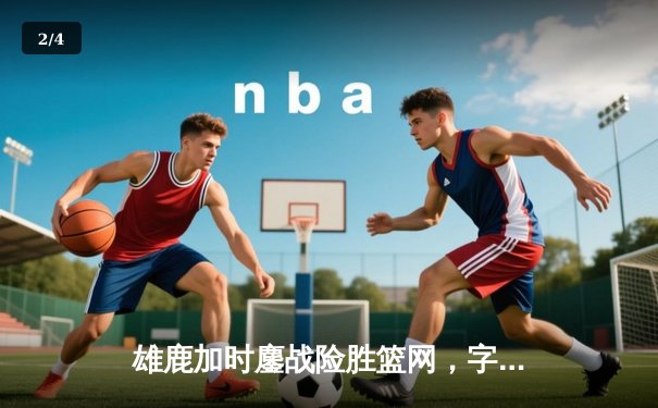 雄鹿加时鏖战险胜篮网，字母哥44分导演逆转好戏 - 2