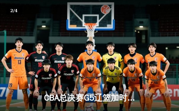CBA总决赛G5辽篮加时逆转广东 张镇麟34分创生涯新高 - 2
