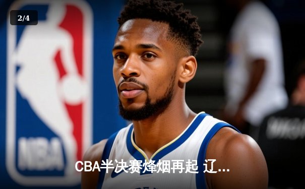 CBA半决赛烽烟再起 辽宁本钢逆转广东宏远夺赛点 - 2
