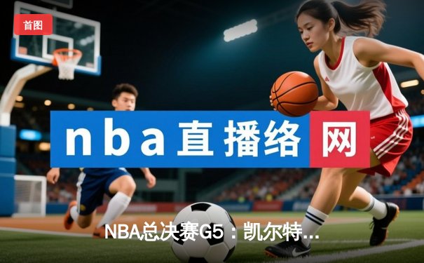 NBA总决赛G5：凯尔特人主场逆转独行侠，塔图姆31+8+6率队夺赛点